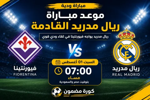 موعد مباراة ريال مدريد القادمة ضد فيورنتينا.. مواجهة ودية استعدادًا للموسم الجديد